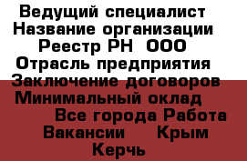 Ведущий специалист › Название организации ­ Реестр-РН, ООО › Отрасль предприятия ­ Заключение договоров › Минимальный оклад ­ 20 000 - Все города Работа » Вакансии   . Крым,Керчь